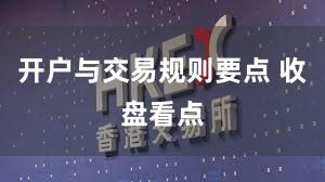 开户与交易规则要点 收盘看点