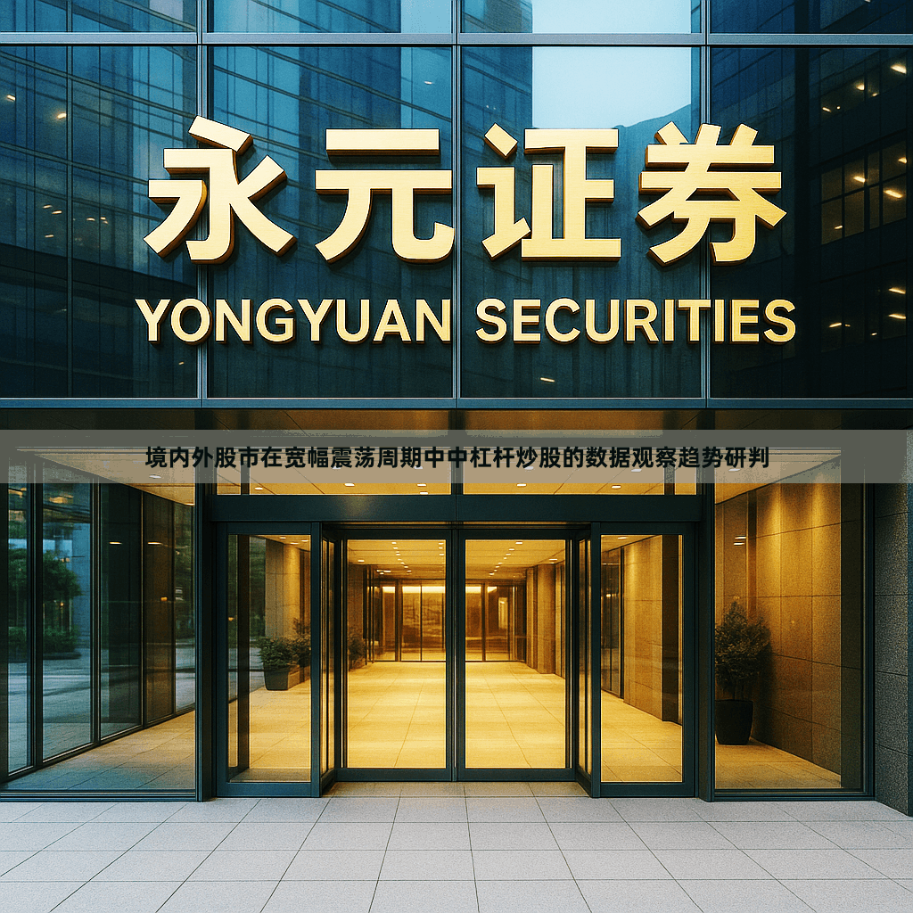 境内外股市在宽幅震荡周期中中杠杆炒股的数据观察趋势研判