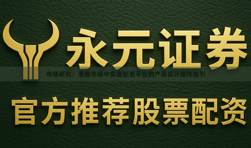 市场研究：港股市场中实盘配资平台的产品设计操作指引
