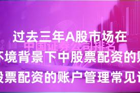 过去三年A股市场在震荡市环境背景下中股票配资的账户管理常见误