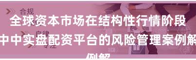 全球资本市场在结构性行情阶段中中实盘配资平台的风险管理案例解