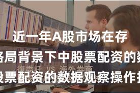 近一年A股市场在存量博弈格局背景下中股票配资的数据观察操作指
