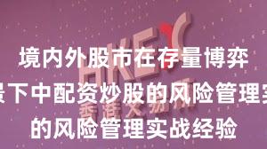 境内外股市在存量博弈格局背景下中配资炒股的风险管理实战经验