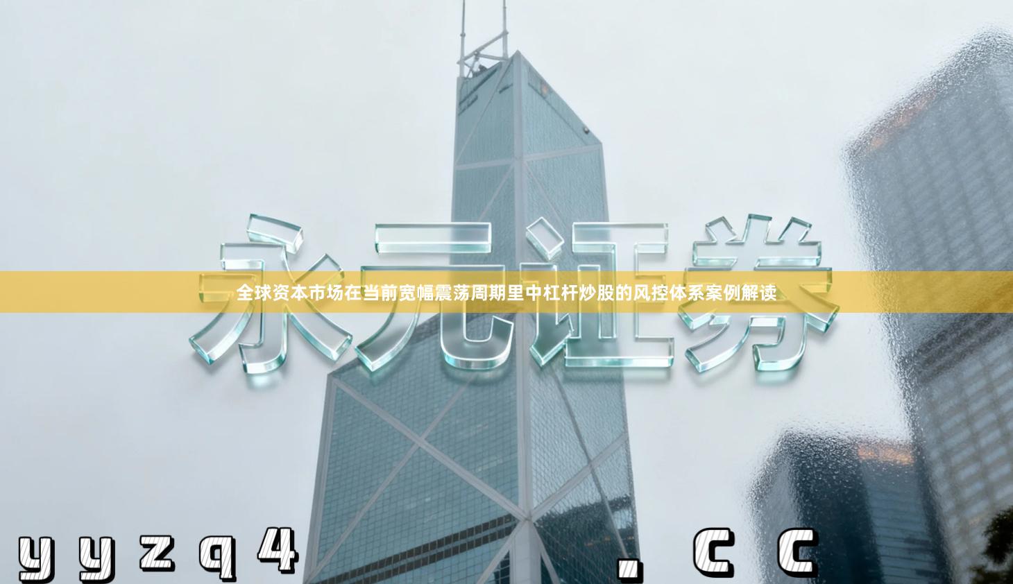 全球资本市场在当前宽幅震荡周期里中杠杆炒股的风控体系案例解读