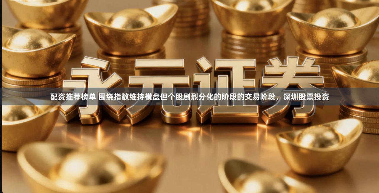 配资推荐榜单 围绕指数维持横盘但个股剧烈分化的阶段的交易阶段,深圳股票投资