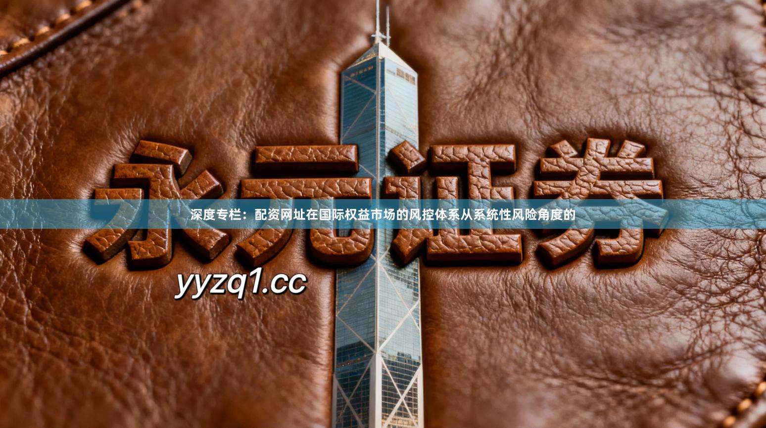 深度专栏：配资网址在国际权益市场的风控体系从系统性风险角度的