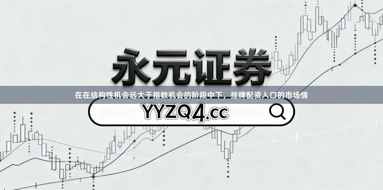 在在结构性机会远大于指数机会的阶段中下，挂牌配资入口的市场情