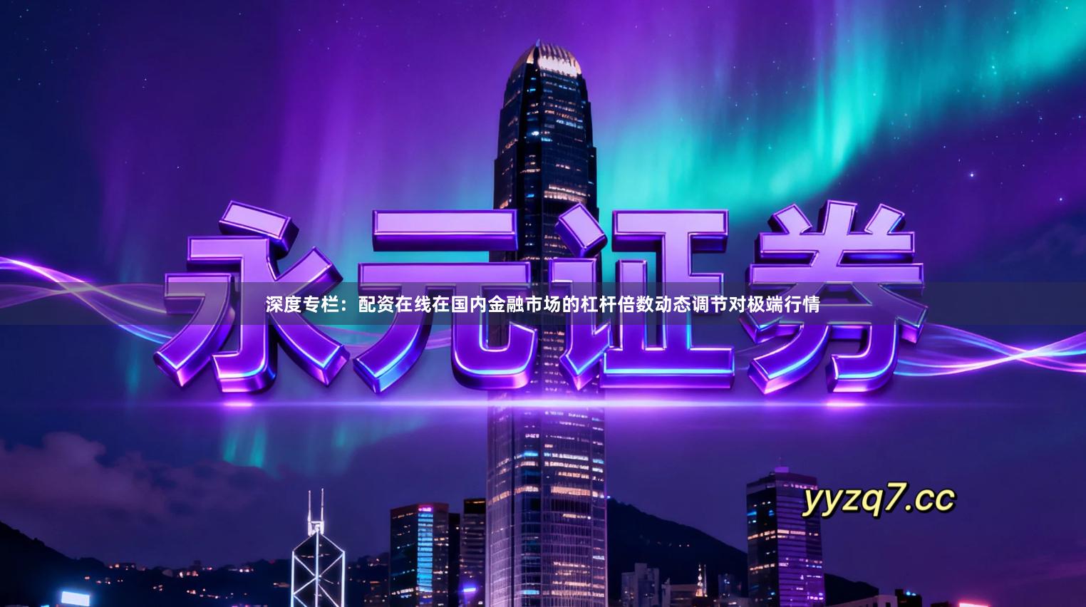 深度专栏：配资在线在国内金融市场的杠杆倍数动态调节对极端行情