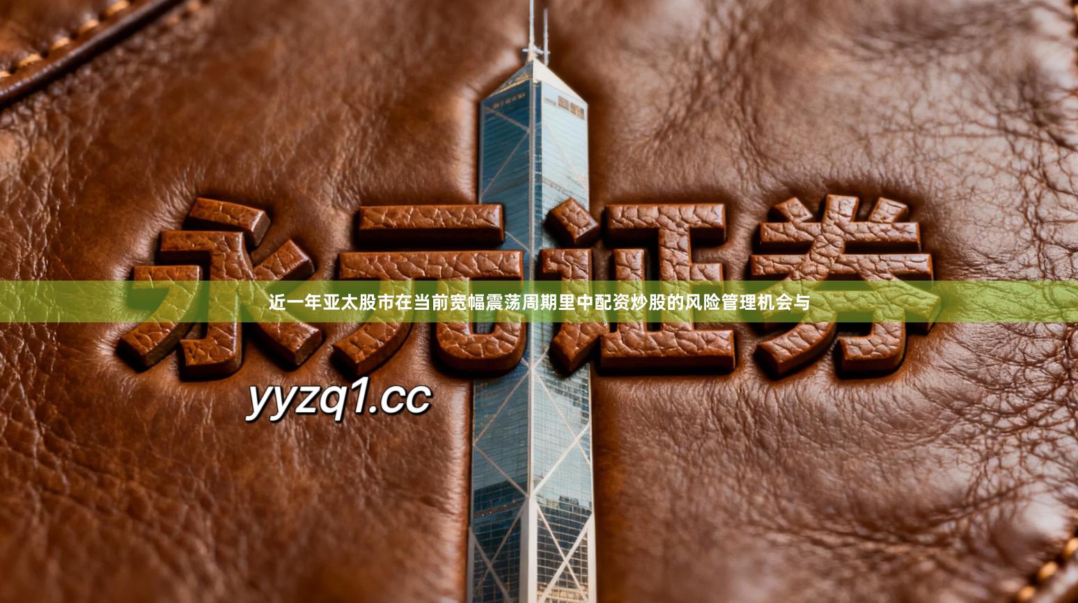近一年亚太股市在当前宽幅震荡周期里中配资炒股的风险管理机会与