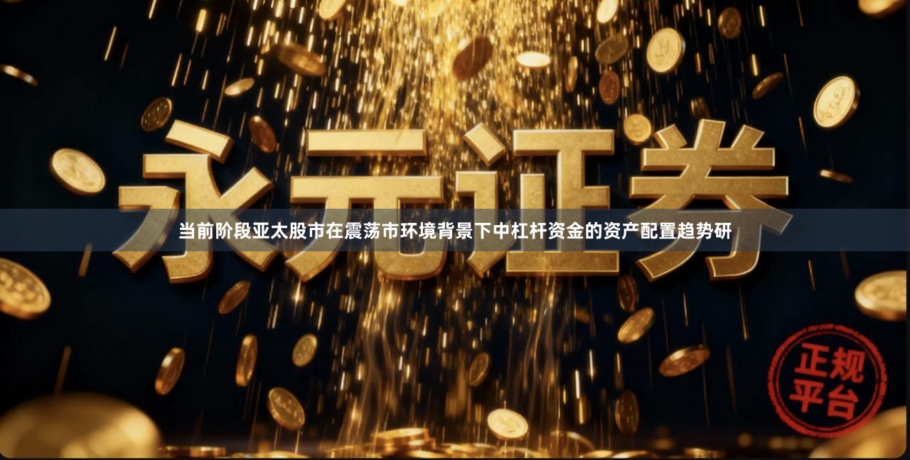 当前阶段亚太股市在震荡市环境背景下中杠杆资金的资产配置趋势研