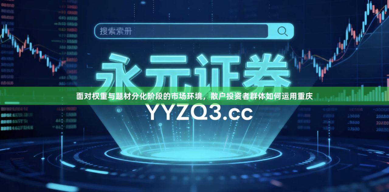 面对权重与题材分化阶段的市场环境，散户投资者群体如何运用重庆