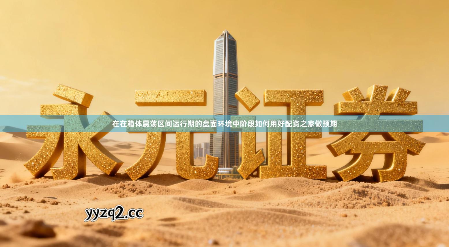 在在箱体震荡区间运行期的盘面环境中阶段如何用好配资之家做预期